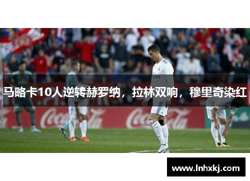 马略卡10人逆转赫罗纳，拉林双响，穆里奇染红